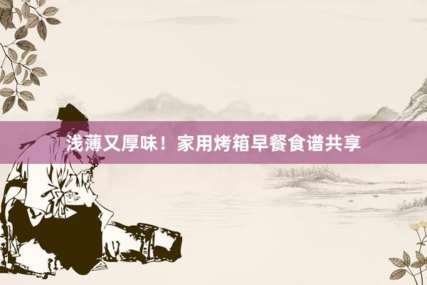 浅薄又厚味！家用烤箱早餐食谱共享