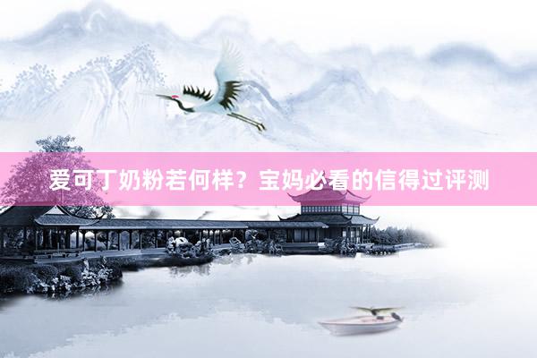 爱可丁奶粉若何样？宝妈必看的信得过评测