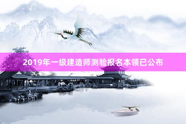 2019年一级建造师测验报名本领已公布