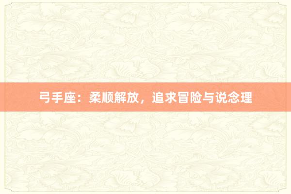 弓手座:柔顺解放,追求冒险与说念理