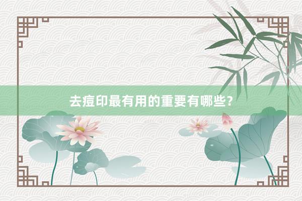 去痘印最有用的重要有哪些?