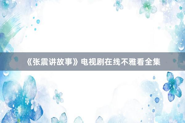 《张震讲故事》电视剧在线不雅看全集